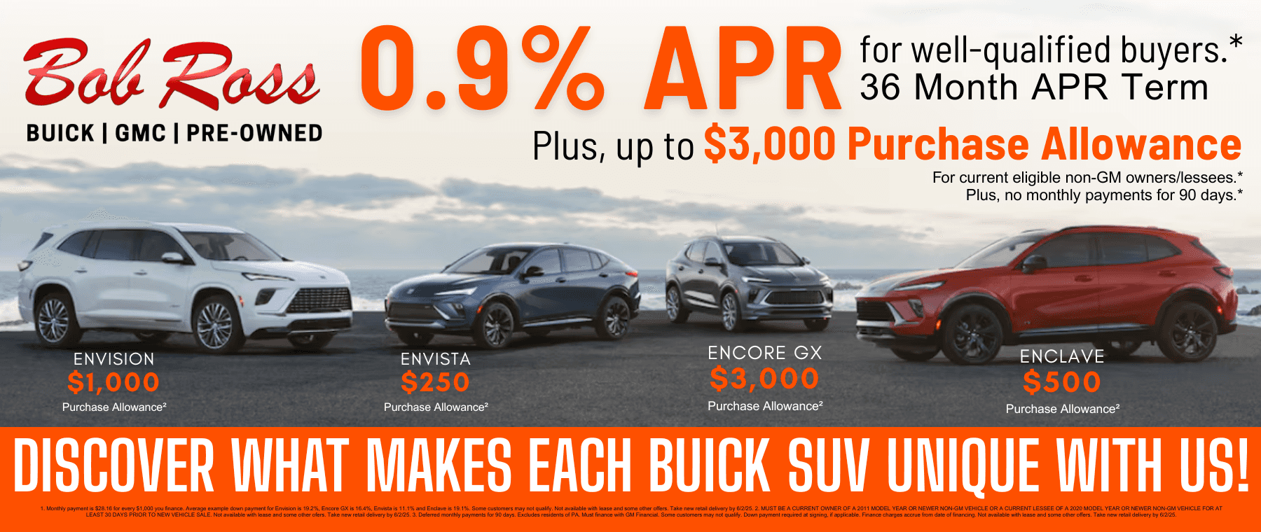 0.9 APR for 36 months FOR WELL-QUALIFIED BUYERS on ALL 2025 Buick Models.1Plus, up to $3,000 PURCHASE ALLOWANCE for current eligible non-GM owners/lessees.2Plus, no monthly payments for 90 days.3