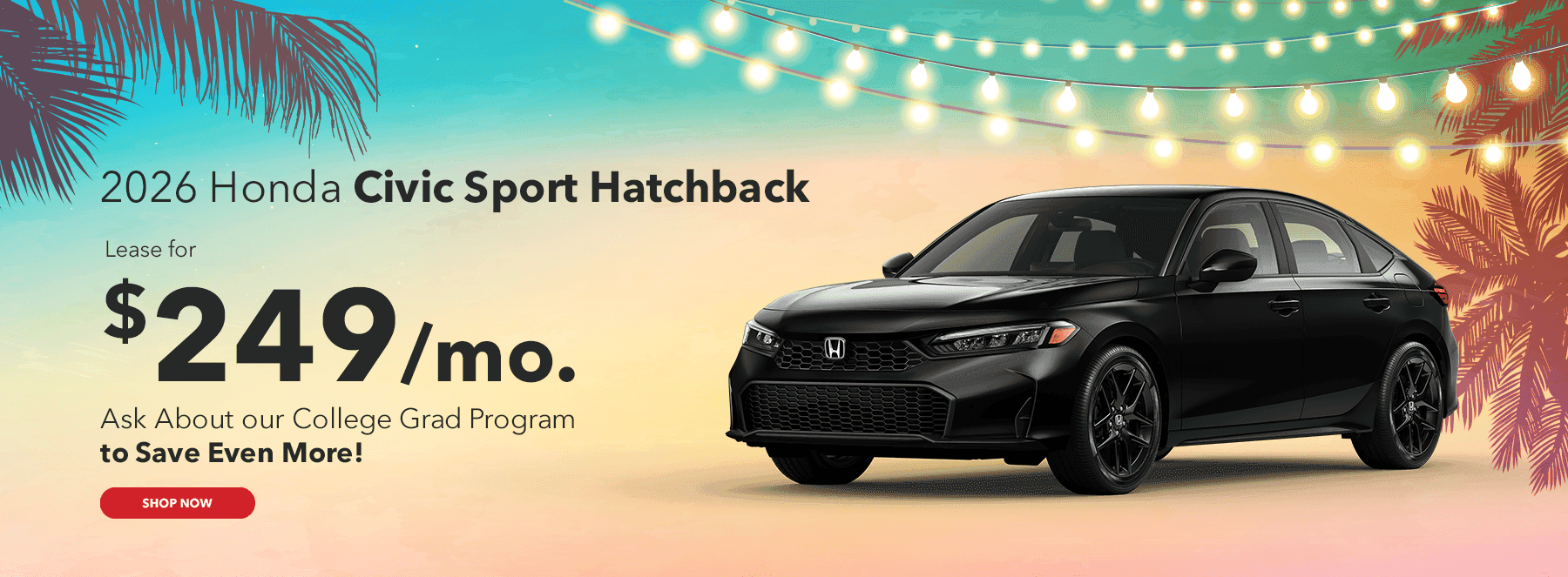 2026 Honda Civic Sport Hatchback $249/mo. Ask About our College Grad Program to Save Even More! Theme: Summer/celebration