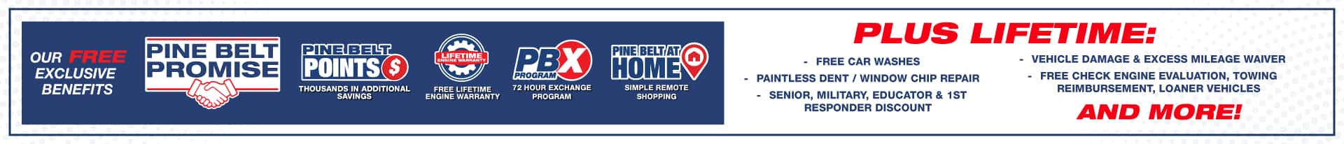 Introducing the Pine Belt Promise. Pine Belt Points earn points and save thousands. Free Lifetime Engine Warranty. 72 Hour Exchange Program. Pine Belt at home Simple remote shopping