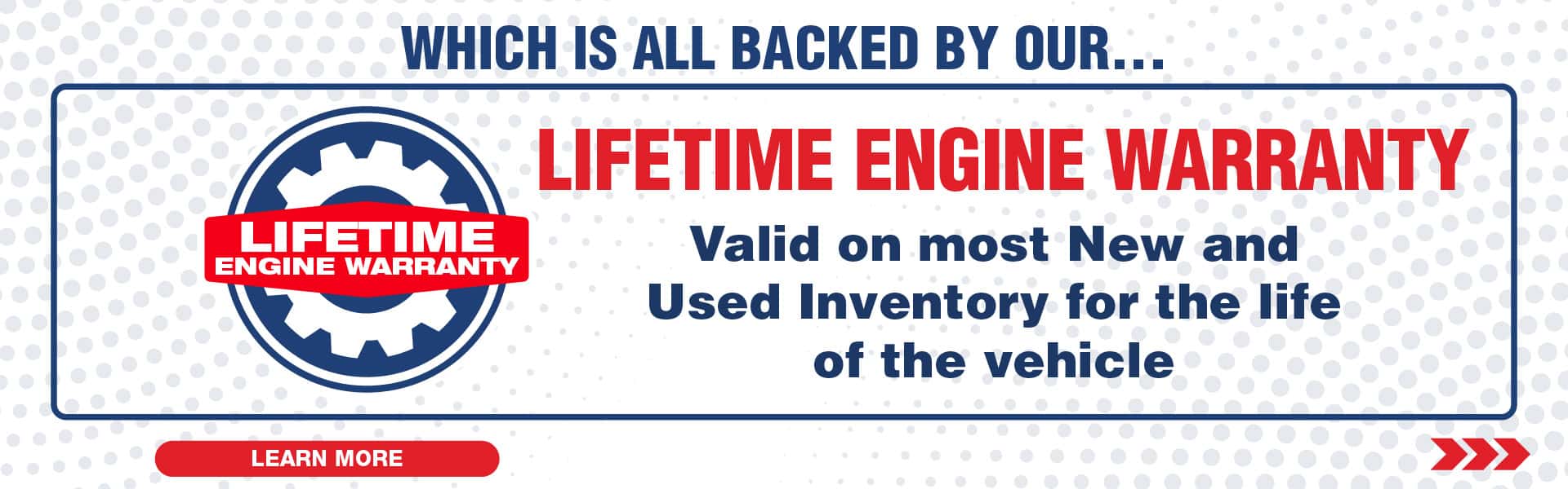 Which is all backed by our Lifetime Engine Warranty valid on all new and most used inventory for the life of the vehicle
